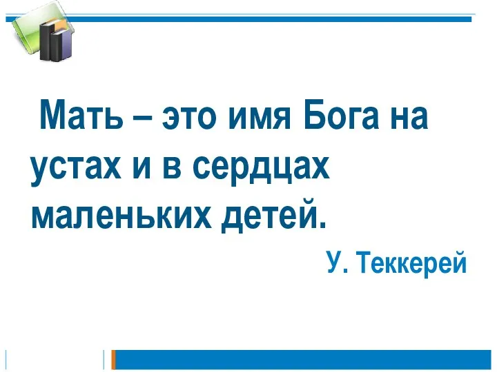 Мать – это имя Бога на устах и в сердцах маленьких детей. У. Теккерей