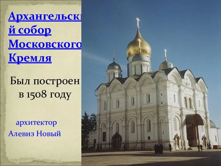 Архангельский собор Московского Кремля архитектор Алевиз Новый Был построен в 1508 году