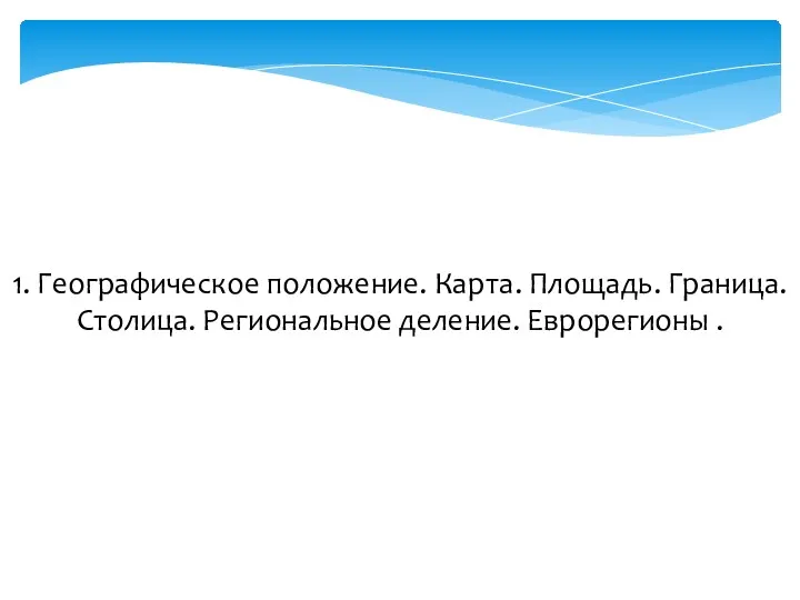 1. Географическое положение. Карта. Площадь. Граница. Столица. Региональное деление. Еврорегионы .