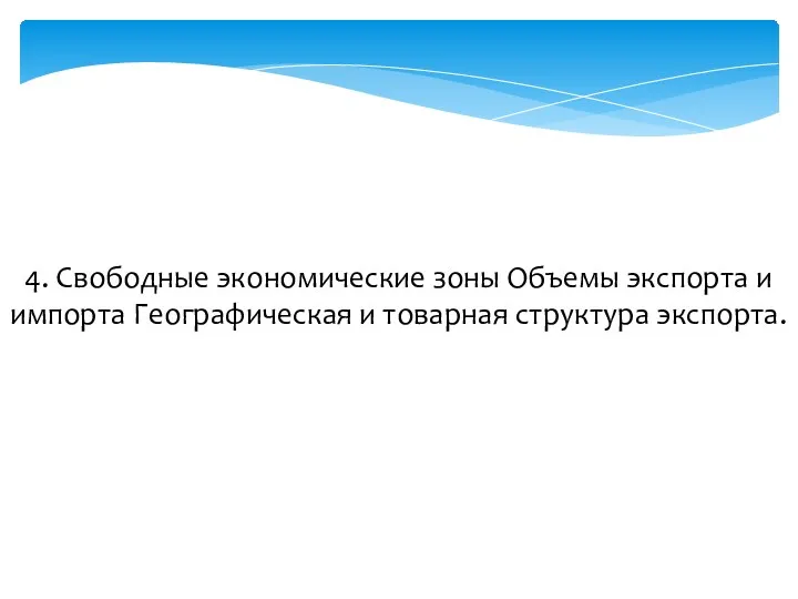 4. Свободные экономические зоны Объемы экспорта и импорта Географическая и товарная структура экспорта.