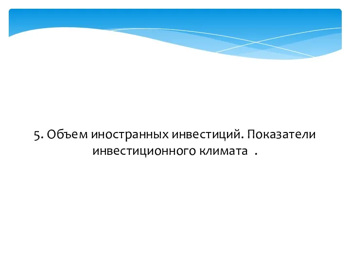 5. Объем иностранных инвестиций. Показатели инвестиционного климата .