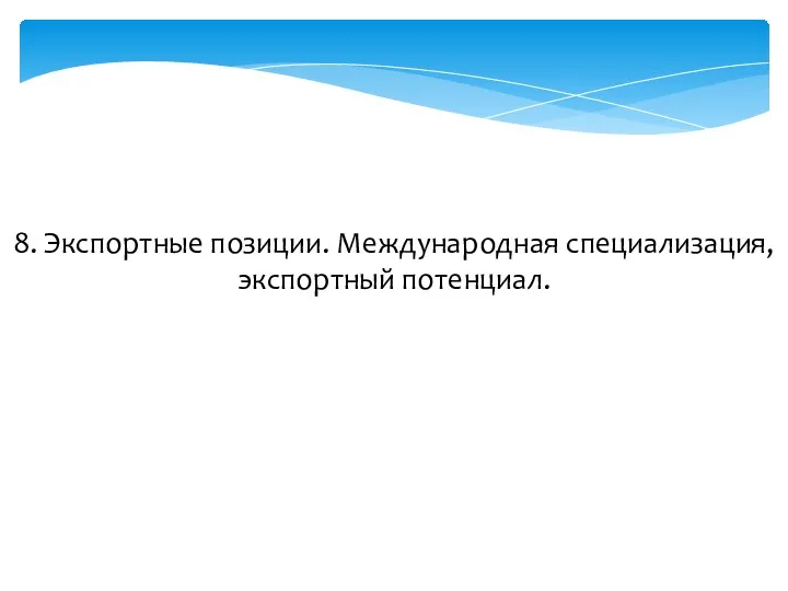 8. Экспортные позиции. Международная специализация, экспортный потенциал.