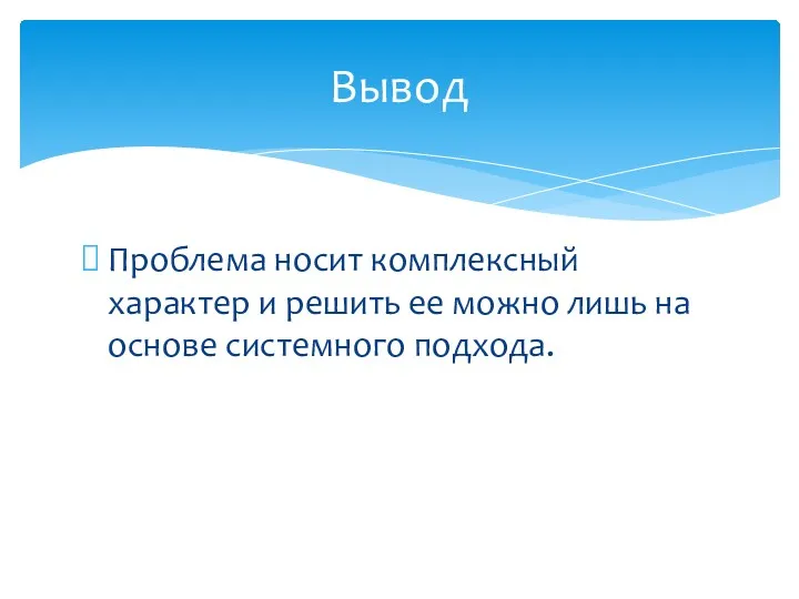 Вывод Проблема носит комплексный характер и решить ее можно лишь на основе системного подхода.