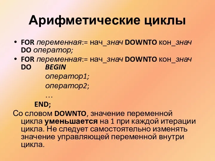 Арифметические циклы FOR переменная:= нач_знач DOWNTO кон_знач DO оператор; FOR