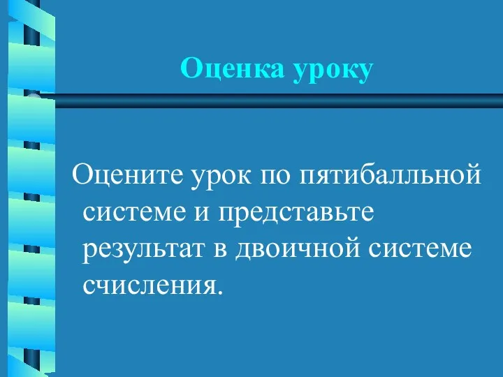 Оценка уроку Оцените урок по пятибалльной системе и представьте результат в двоичной системе счисления.