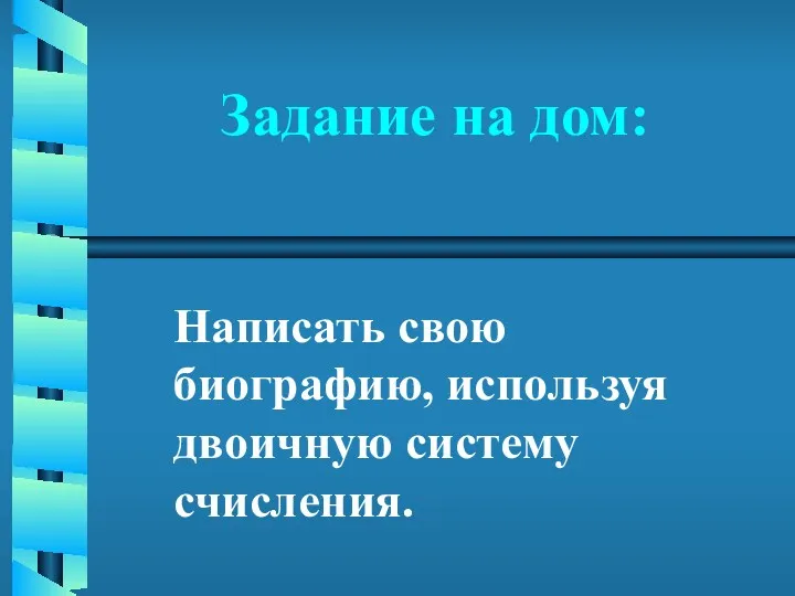 Задание на дом: Написать свою биографию, используя двоичную систему счисления.