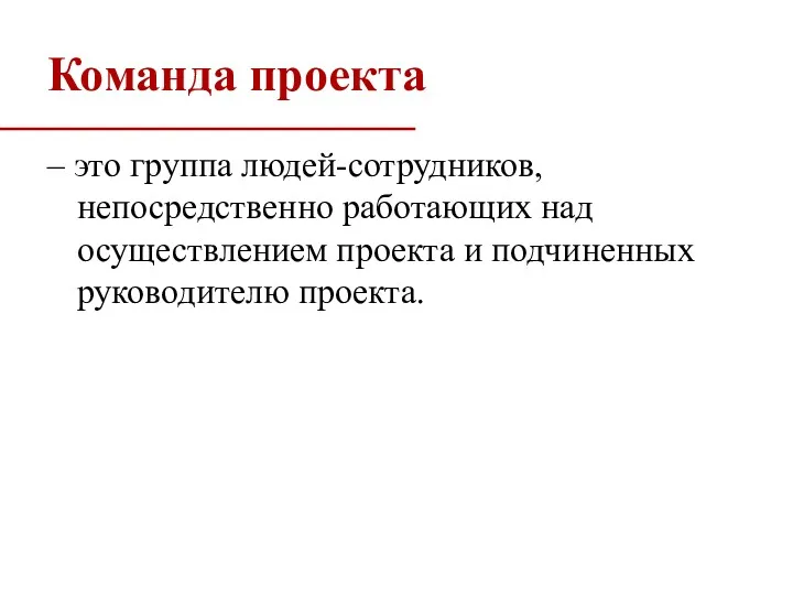 Команда проекта – это группа людей-сотрудников, непосредственно работающих над осуществлением проекта и подчиненных руководителю проекта.