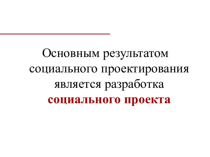 Основным результатом социального проектирования является разработка социального проекта