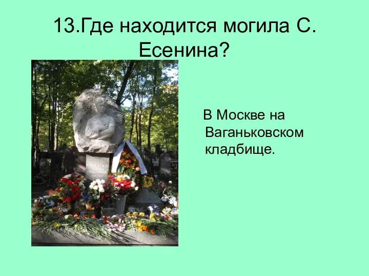 13.Где находится могила С. Есенина? В Москве на Ваганьковском кладбище.