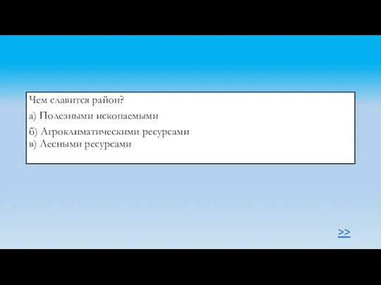 >> Чем славится район? а) Полезными ископаемыми б) Агроклиматическими ресурсами в) Лесными ресурсами