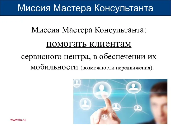 Группа компаний "ТрансТехСервис" Миссия Мастера Консультанта Миссия Мастера Консультанта: помогать