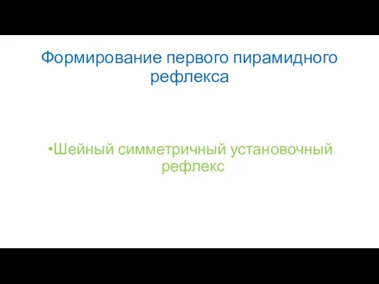 Формирование первого пирамидного рефлекса Шейный симметричный установочный рефлекс