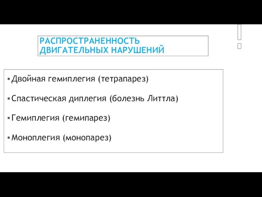 РАСПРОСТРАНЕННОСТЬ ДВИГАТЕЛЬНЫХ НАРУШЕНИЙ Двойная гемиплегия (тетрапарез) Спастическая диплегия (болезнь Литтла) Гемиплегия (гемипарез) Моноплегия (монопарез)