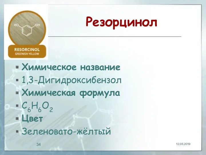 Резорцинол Химическое название 1,3-Дигидроксибензол Химическая формула C6H6O2 Цвет Зеленовато-жёлтый 12.05.2019