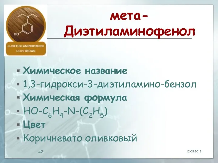 мета-Диэтиламинофенол Химическое название 1,3-гидрокси-3-диэтиламино-бензол Химическая формула HO-C6H4-N-(C2H5) Цвет Коричневато оливковый 12.05.2019