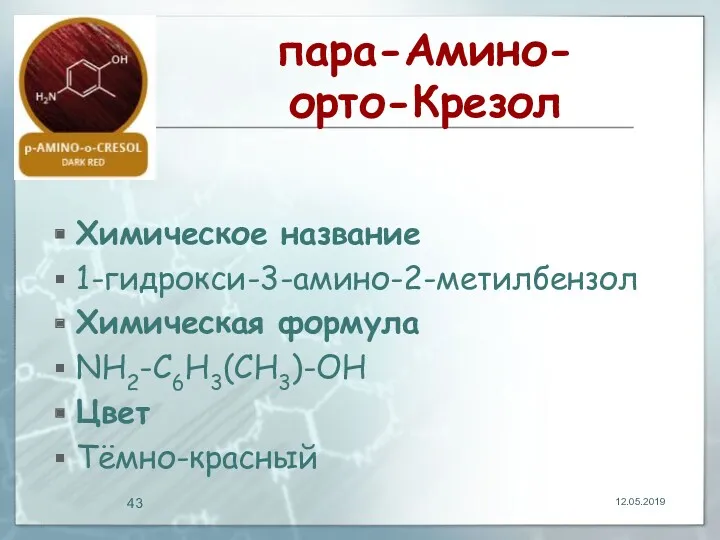 пара-Амино-орто-Крезол Химическое название 1-гидрокси-3-амино-2-метилбензол Химическая формула NH2-C6H3(CH3)-OH Цвет Тёмно-красный 12.05.2019