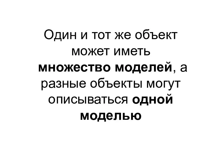 Один и тот же объект может иметь множество моделей, а разные объекты могут описываться одной моделью