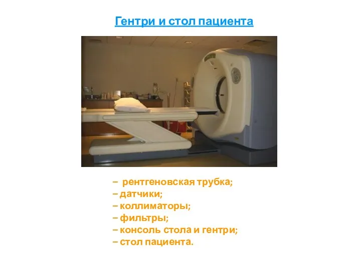 Гентри и стол пациента рентгеновская трубка; датчики; коллиматоры; фильтры; консоль стола и гентри; стол пациента.