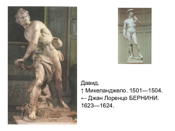 Давид. ↑ Микеланджело. 1501—1504. ← Джан Лоренцо БЕРНИНИ. 1623—1624.