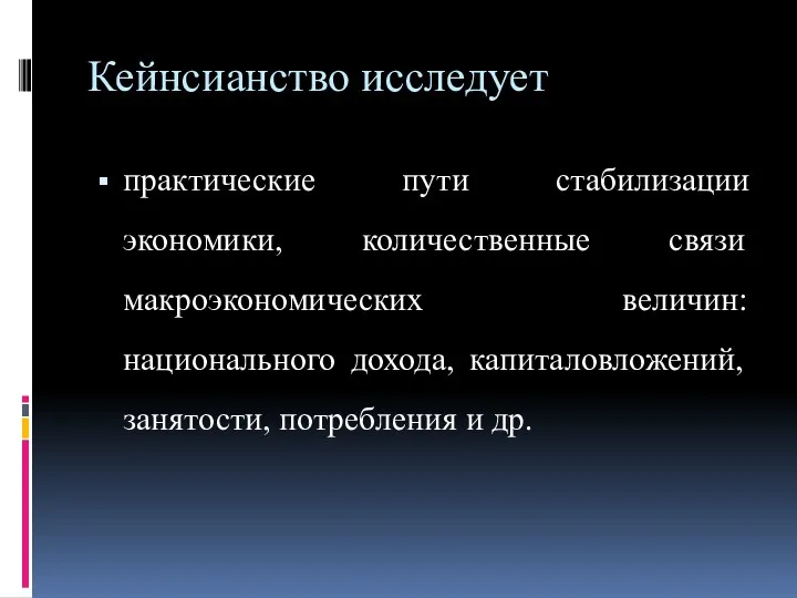 Кейнсианство исследует практические пути стабилизации экономики, количественные связи макроэкономических величин: