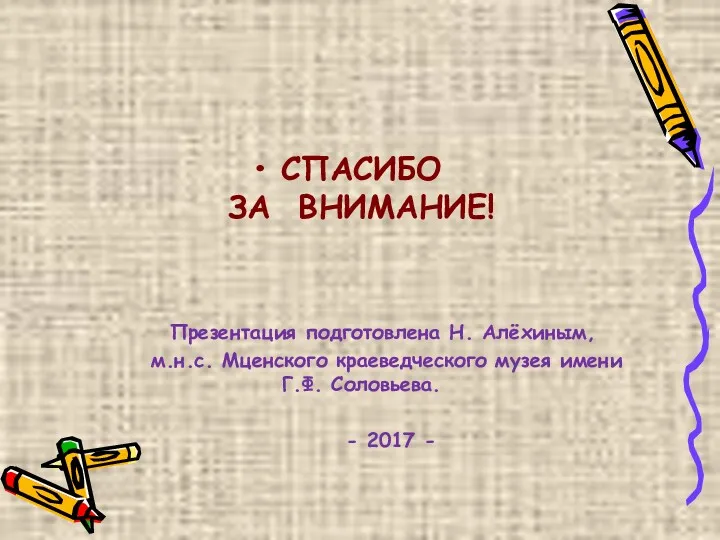 СПАСИБО ЗА ВНИМАНИЕ! Презентация подготовлена Н. Алёхиным, м.н.с. Мценского краеведческого