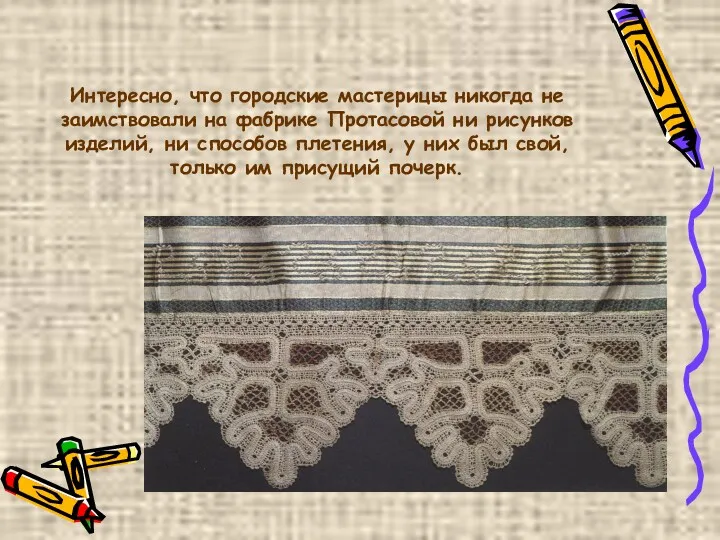 Интересно, что городские мастерицы никогда не заимствовали на фабрике Протасовой