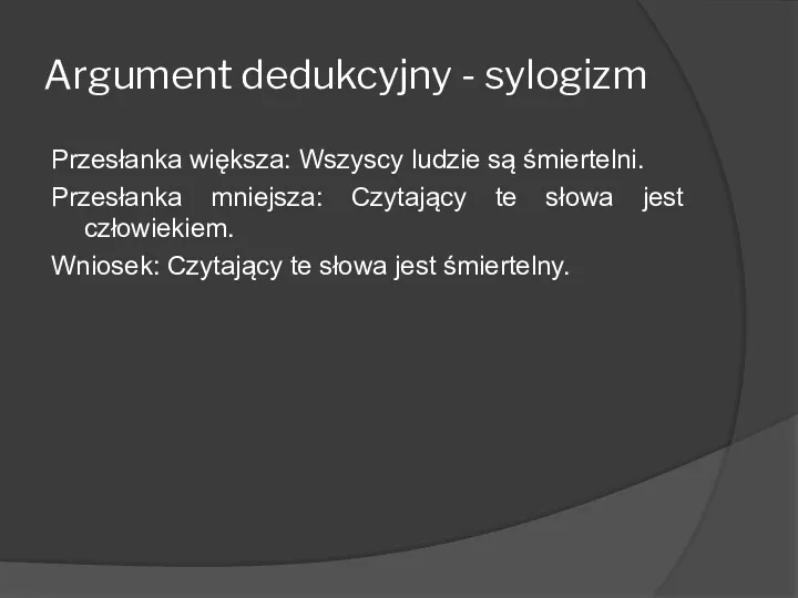 Argument dedukcyjny - sylogizm Przesłanka większa: Wszyscy ludzie są śmiertelni.