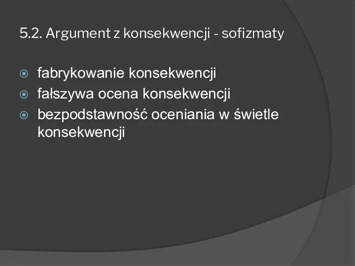 5.2. Argument z konsekwencji - sofizmaty fabrykowanie konsekwencji fałszywa ocena konsekwencji bezpodstawność oceniania w świetle konsekwencji