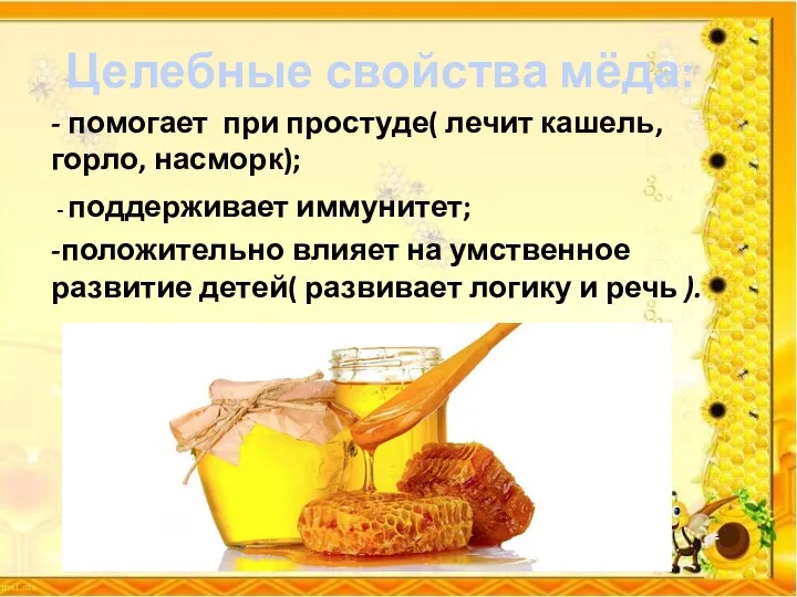 Целебные свойства мёда: - помогает при простуде( лечит кашель, горло, насморк); - поддерживает