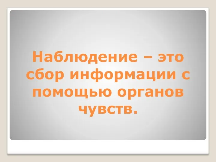 Наблюдение – это сбор информации с помощью органов чувств.