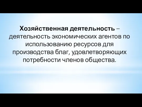 Хозяйственная деятельность – деятельность экономических агентов по использованию ресурсов для производства благ, удовлетворяющих потребности членов общества.