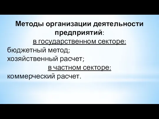 Методы организации деятельности предприятий: в государственном секторе: бюджетный метод; хозяйственный расчет; в частном секторе: коммерческий расчет.