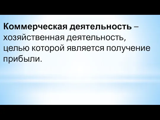 Коммерческая деятельность – хозяйственная деятельность, целью которой является получение прибыли.