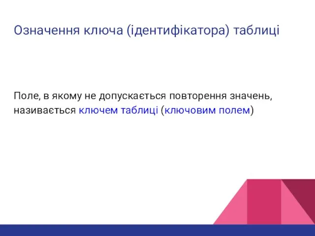 Означення ключа (ідентифікатора) таблиці Поле, в якому не допускається повторення значень, називається ключем таблиці (ключовим полем)