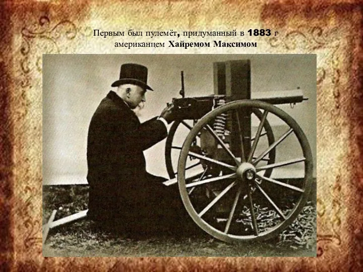 Первым был пулемёт, придуманный в 1883 г американцем Хайремом Максимом