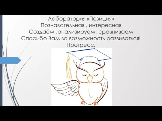 Лаборатория «Позиция» Познавательная , интересная Создаём ,анализируем, сравниваем Спасибо Вам за возможность развиваться! Прогресс.