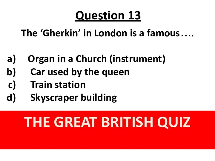 Question 13 THE GREAT BRITISH QUIZ The ‘Gherkin’ in London