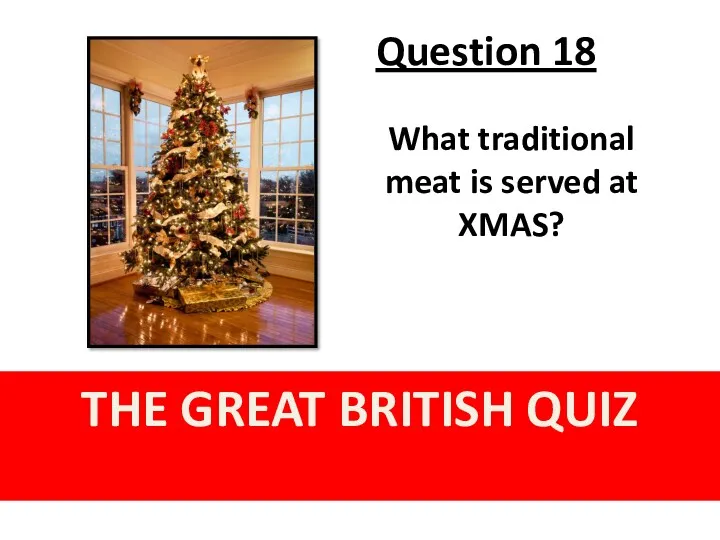 Question 18 THE GREAT BRITISH QUIZ What traditional meat is served at XMAS?