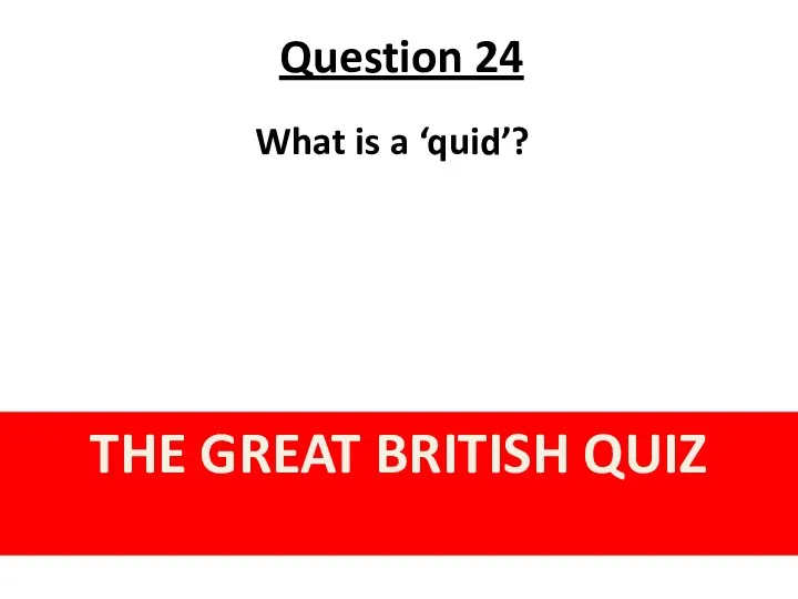 Question 24 THE GREAT BRITISH QUIZ What is a ‘quid’?