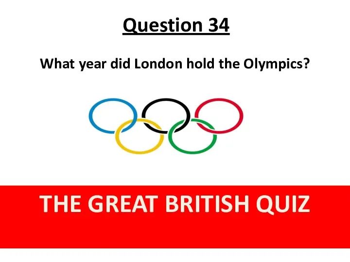 Question 34 THE GREAT BRITISH QUIZ What year did London hold the Olympics?