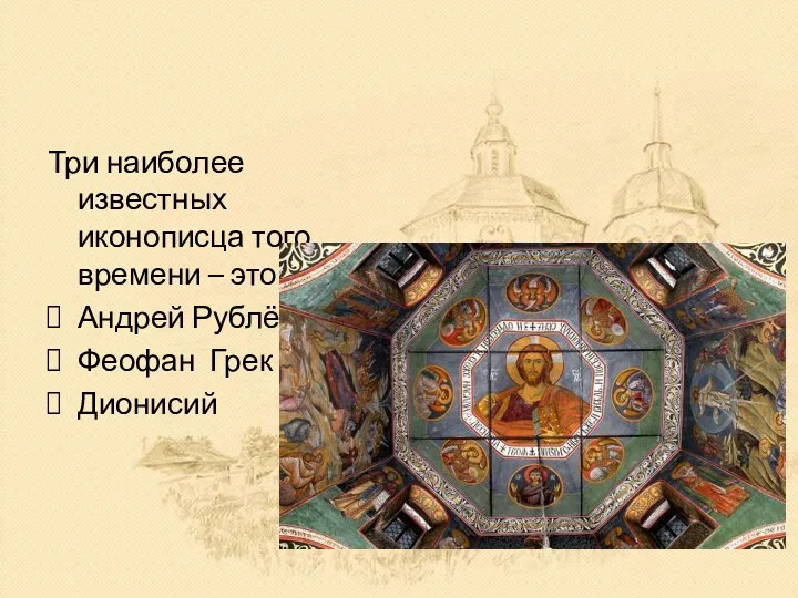 Три наиболее известных иконописца того времени – это Андрей Рублёв Феофан Грек Дионисий