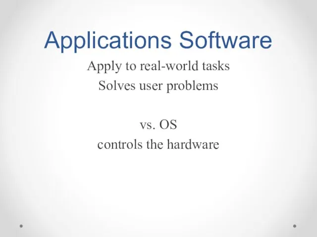 Applications Software Apply to real-world tasks Solves user problems vs. OS controls the hardware