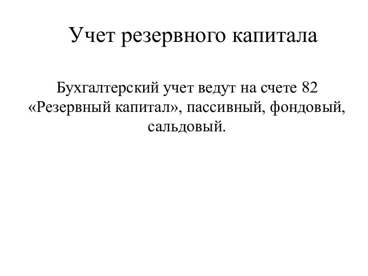 Учет резервного капитала Бухгалтерский учет ведут на счете 82 «Резервный капитал», пассивный, фондовый, сальдовый.