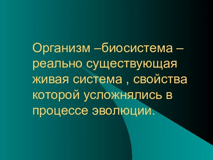 Организм –биосистема –реально существующая живая система , свойства которой усложнялись в процессе эволюции.