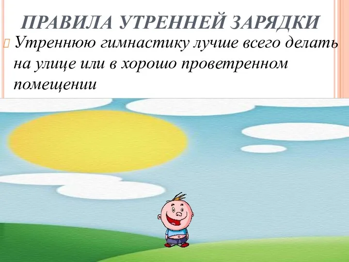 ПРАВИЛА УТРЕННЕЙ ЗАРЯДКИ Утреннюю гимнастику лучше всего делать на улице или в хорошо проветренном помещении