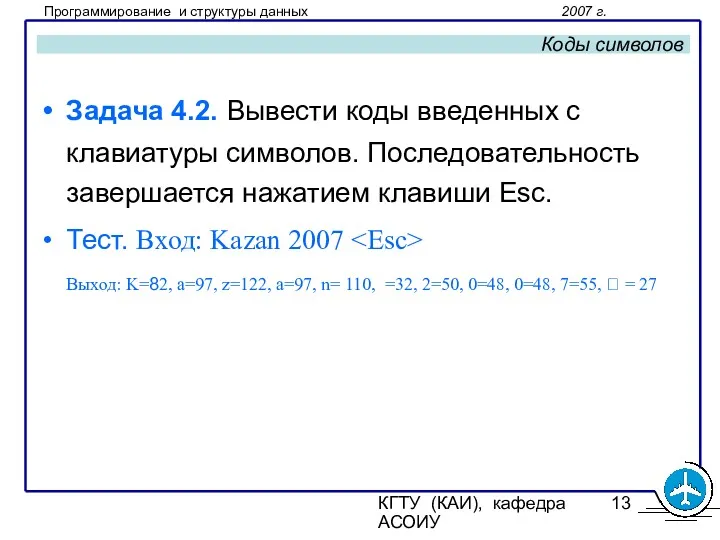 КГТУ (КАИ), кафедра АСОИУ Коды символов Задача 4.2. Вывести коды