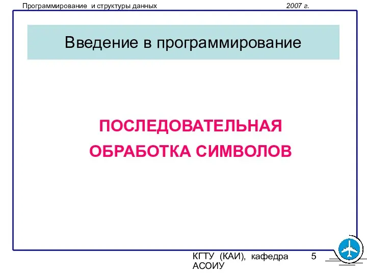 КГТУ (КАИ), кафедра АСОИУ Введение в программирование ПОСЛЕДОВАТЕЛЬНАЯ ОБРАБОТКА СИМВОЛОВ