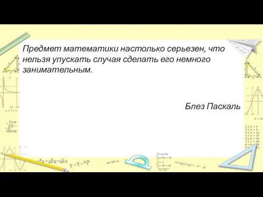 Предмет математики настолько серьезен, что нельзя упускать случая сделать его немного занимательным. Блез Паскаль