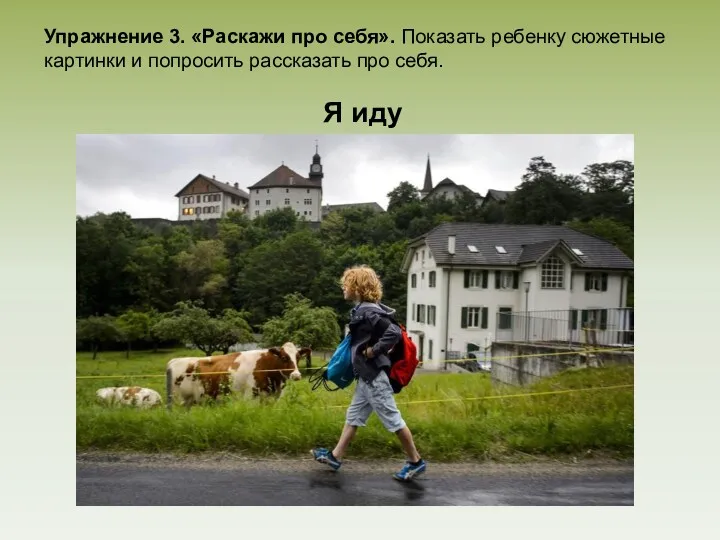 Упражнение 3. «Раскажи про себя». Показать ребенку сюжетные картинки и попросить рассказать про себя. Я иду