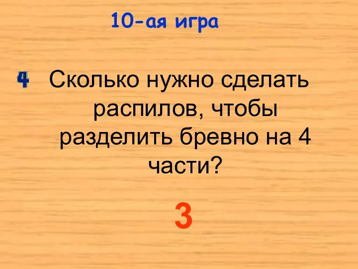 Сколько нужно сделать распилов, чтобы разделить бревно на 4 части? 10-ая игра 3